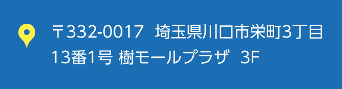〒332-0017 埼玉県川口市栄町3丁目13番1号 樹モールプラザ 3F